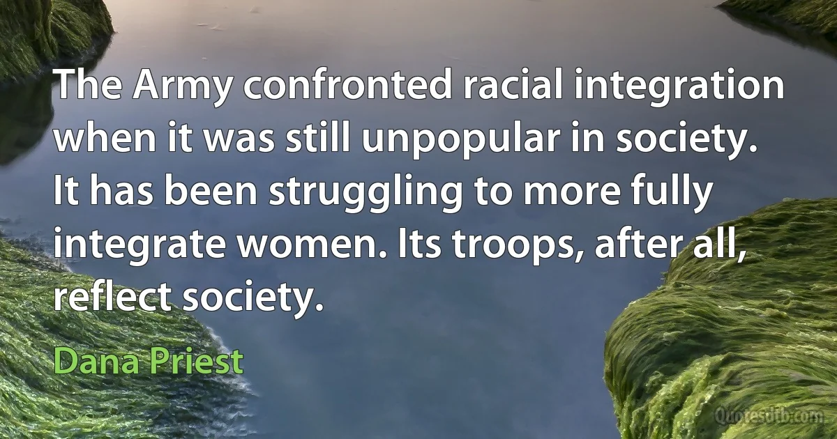 The Army confronted racial integration when it was still unpopular in society. It has been struggling to more fully integrate women. Its troops, after all, reflect society. (Dana Priest)