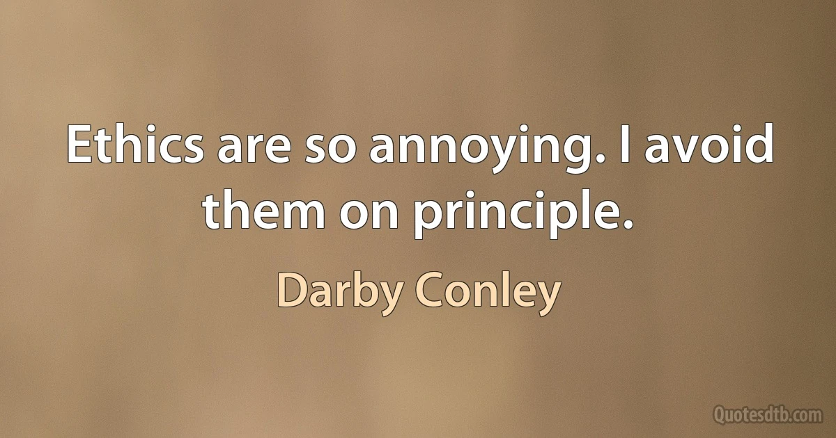 Ethics are so annoying. I avoid them on principle. (Darby Conley)