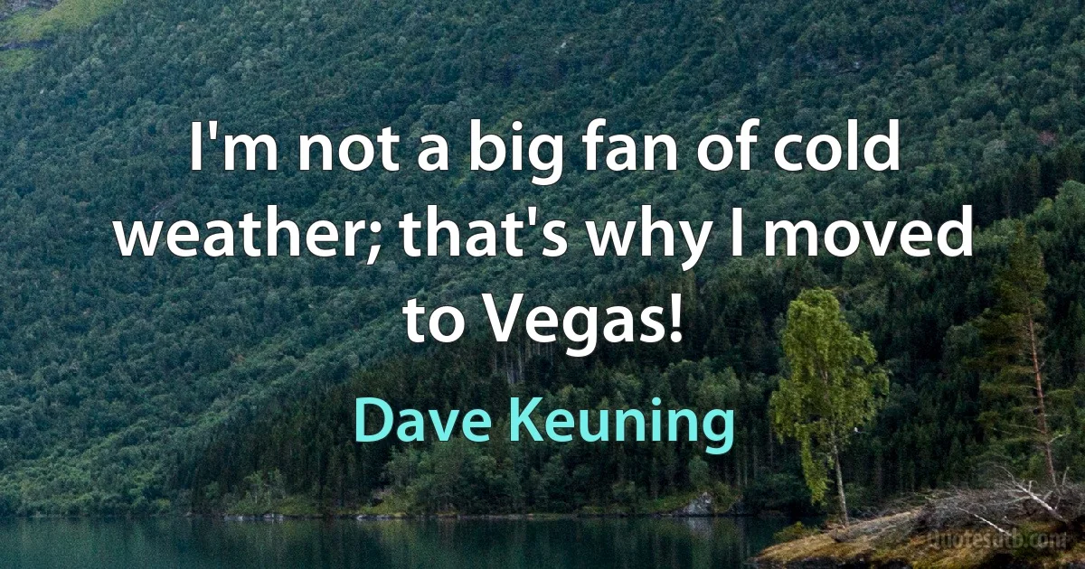 I'm not a big fan of cold weather; that's why I moved to Vegas! (Dave Keuning)