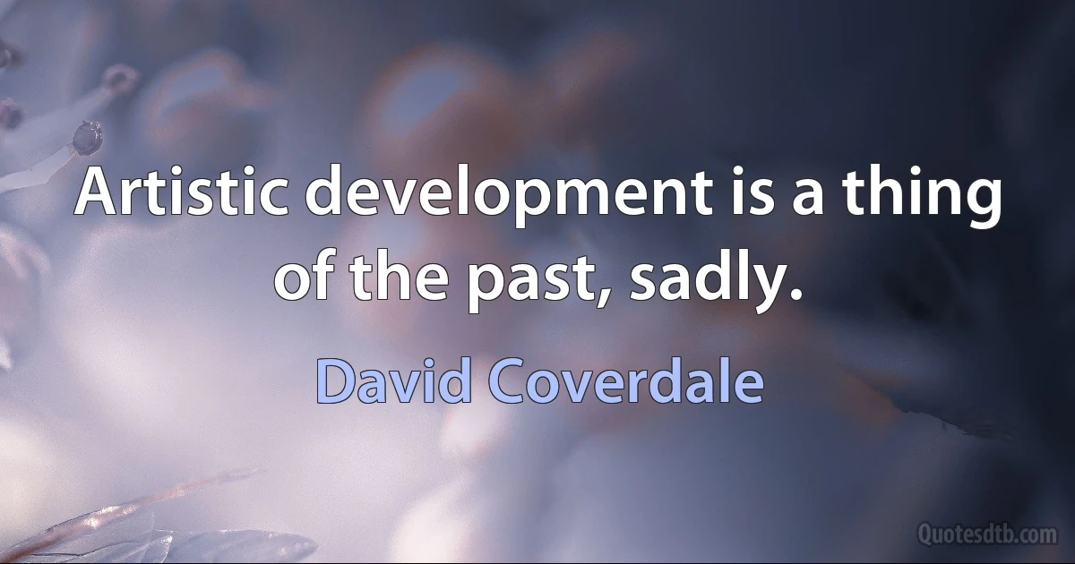 Artistic development is a thing of the past, sadly. (David Coverdale)