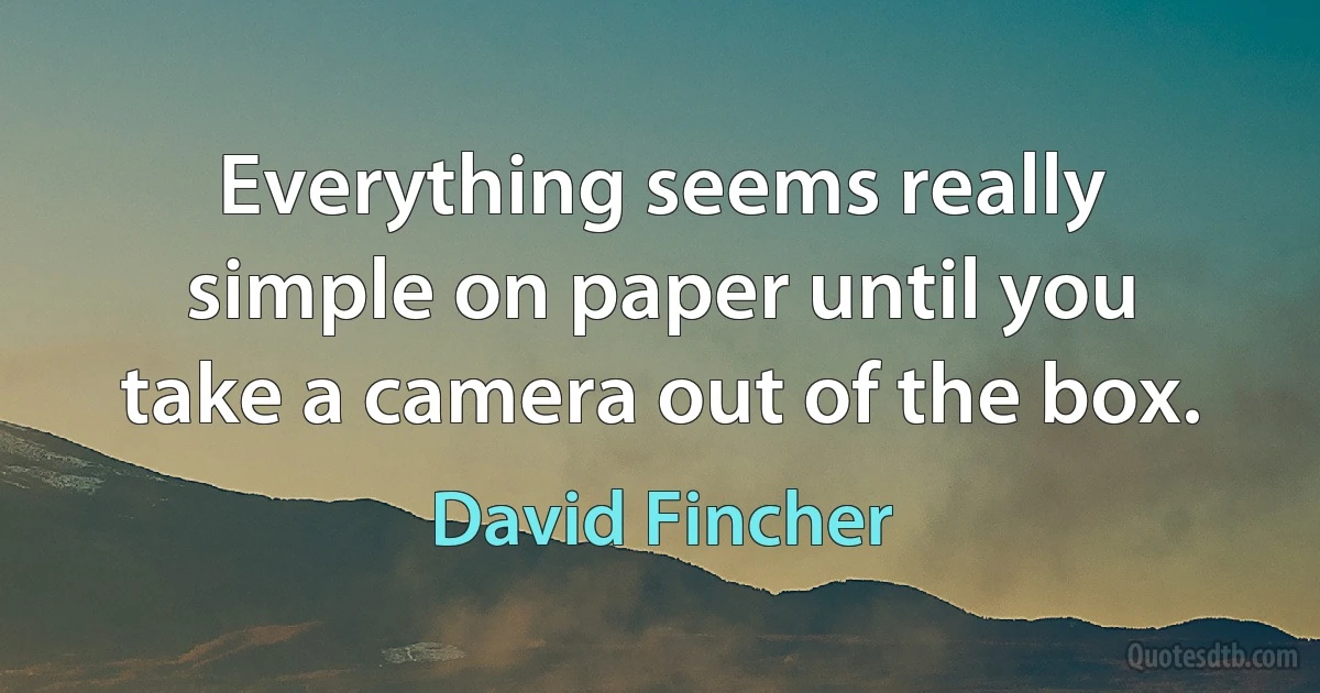 Everything seems really simple on paper until you take a camera out of the box. (David Fincher)