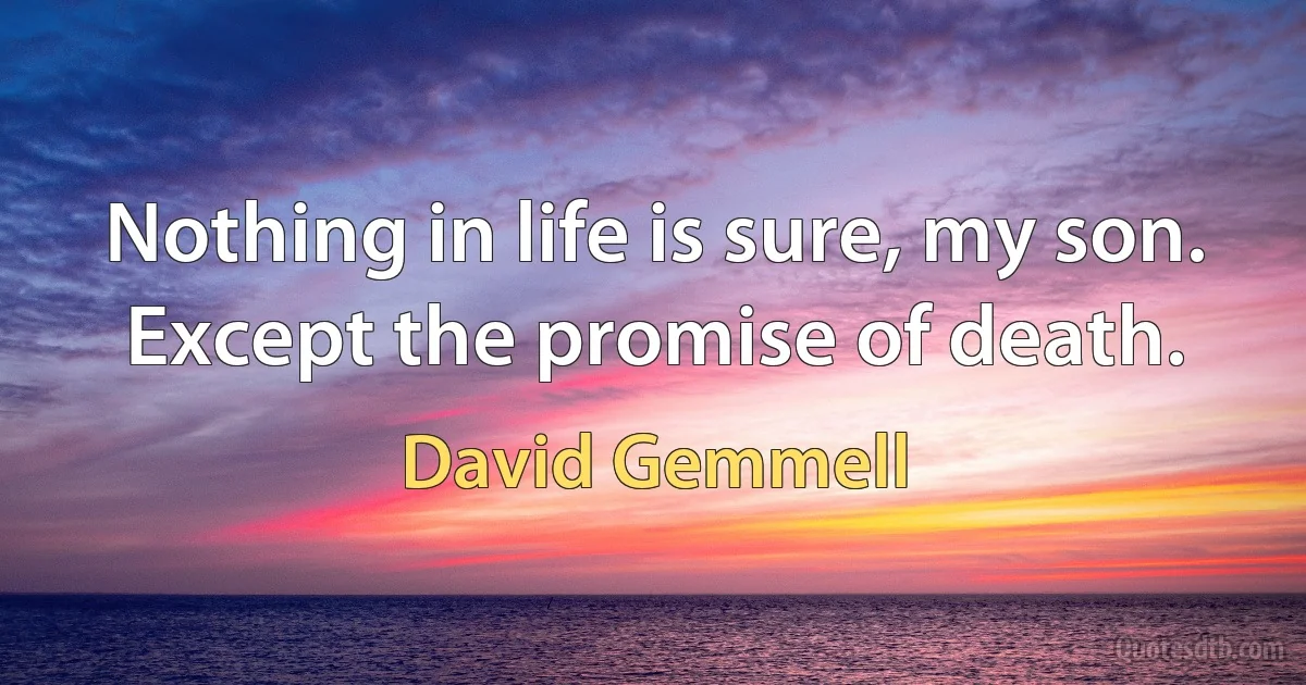 Nothing in life is sure, my son. Except the promise of death. (David Gemmell)