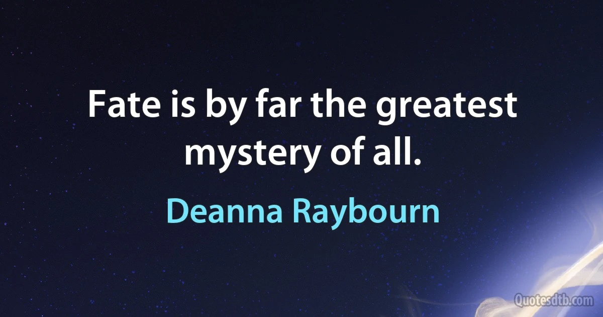 Fate is by far the greatest mystery of all. (Deanna Raybourn)