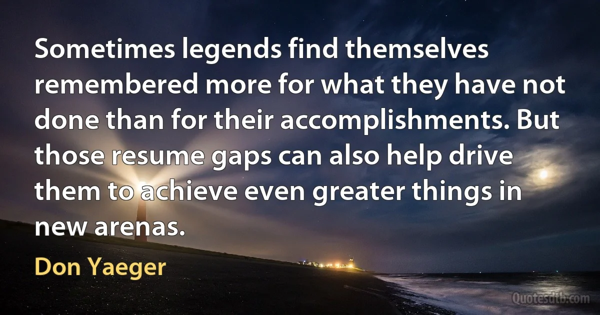 Sometimes legends find themselves remembered more for what they have not done than for their accomplishments. But those resume gaps can also help drive them to achieve even greater things in new arenas. (Don Yaeger)