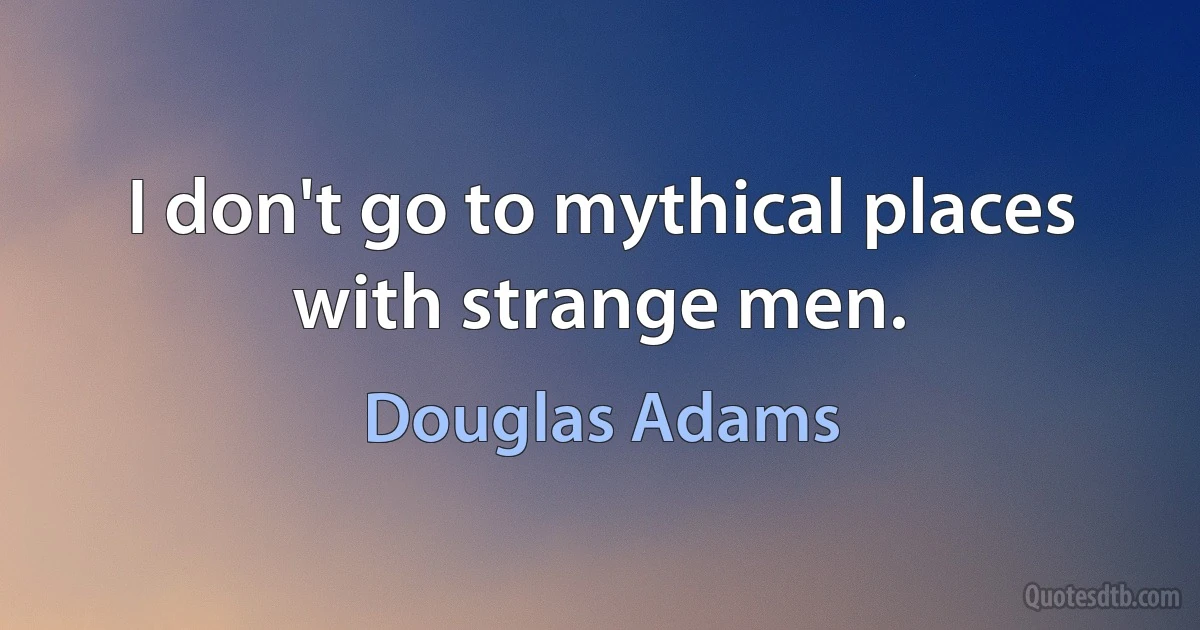 I don't go to mythical places with strange men. (Douglas Adams)