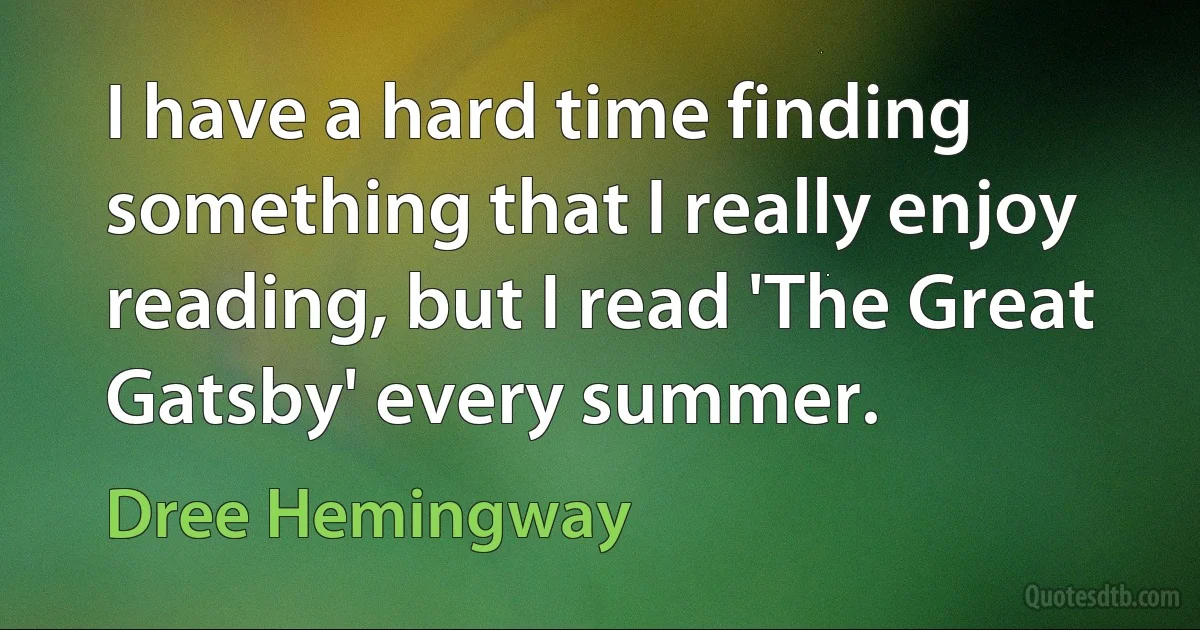 I have a hard time finding something that I really enjoy reading, but I read 'The Great Gatsby' every summer. (Dree Hemingway)