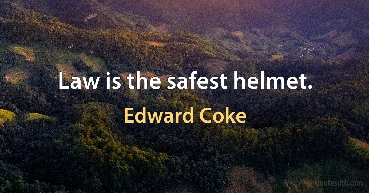 Law is the safest helmet. (Edward Coke)