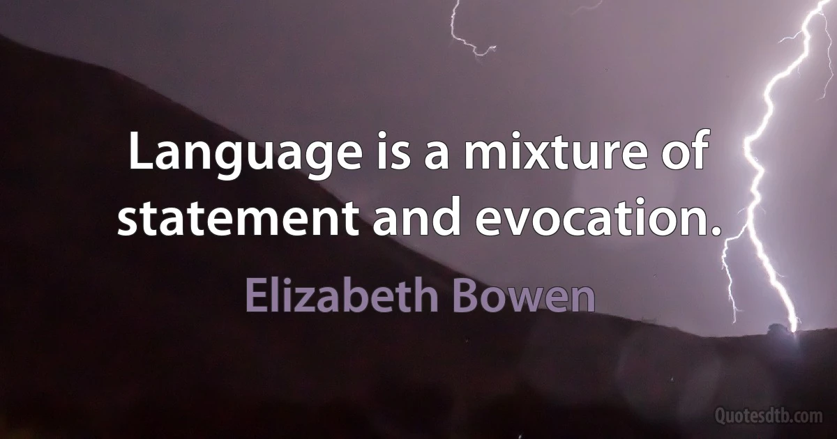 Language is a mixture of statement and evocation. (Elizabeth Bowen)