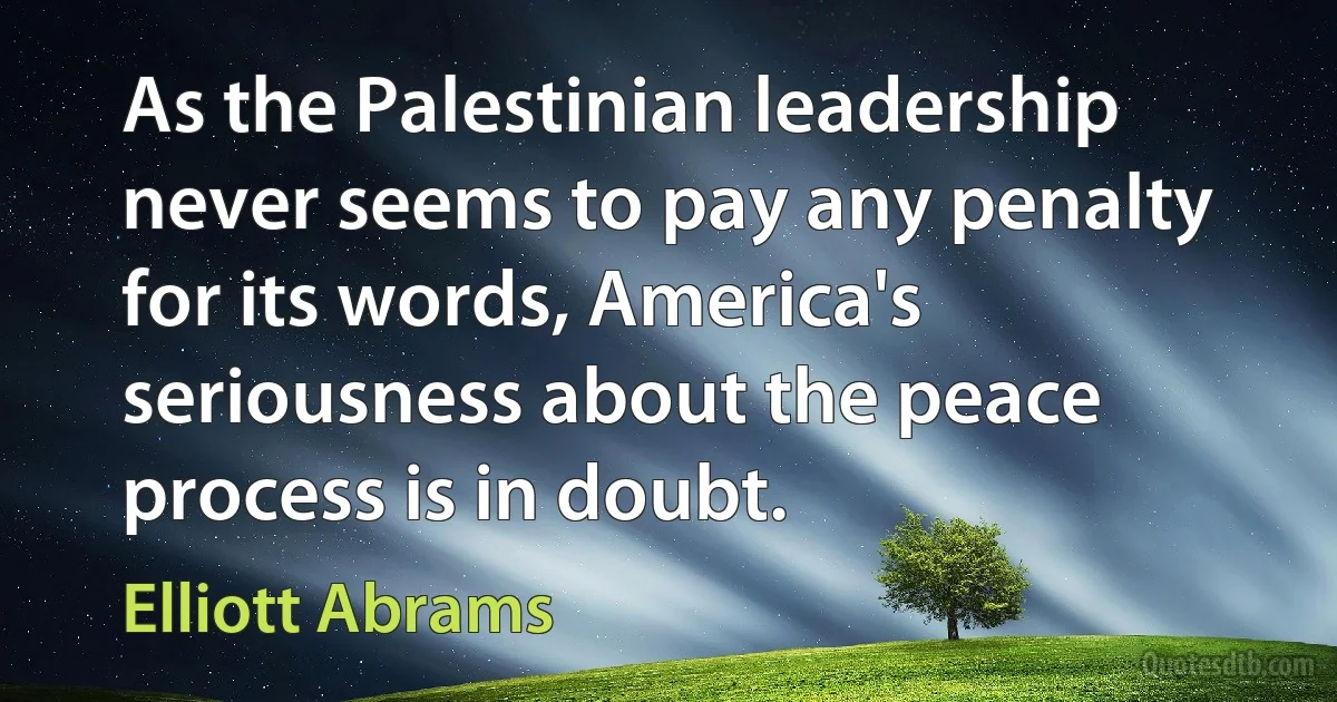 As the Palestinian leadership never seems to pay any penalty for its words, America's seriousness about the peace process is in doubt. (Elliott Abrams)