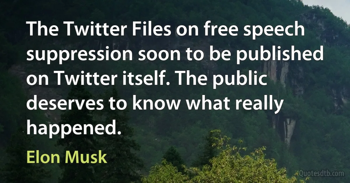 The Twitter Files on free speech suppression soon to be published on Twitter itself. The public deserves to know what really happened. (Elon Musk)