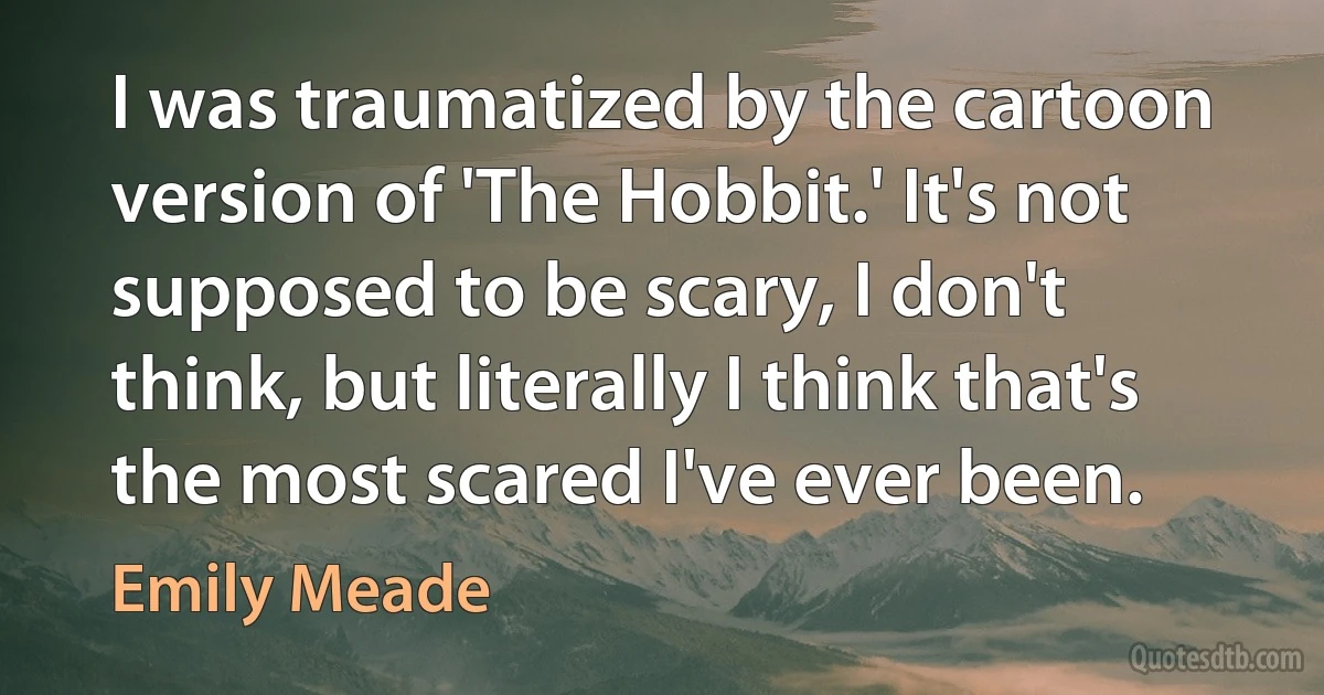 I was traumatized by the cartoon version of 'The Hobbit.' It's not supposed to be scary, I don't think, but literally I think that's the most scared I've ever been. (Emily Meade)