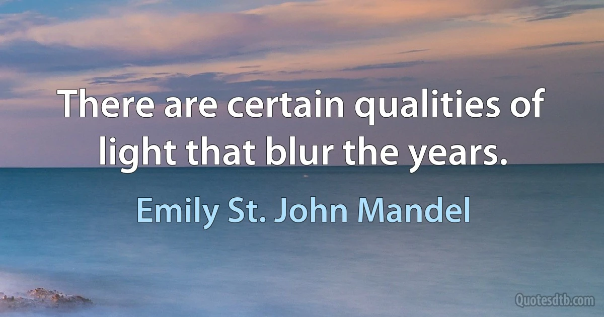 There are certain qualities of light that blur the years. (Emily St. John Mandel)