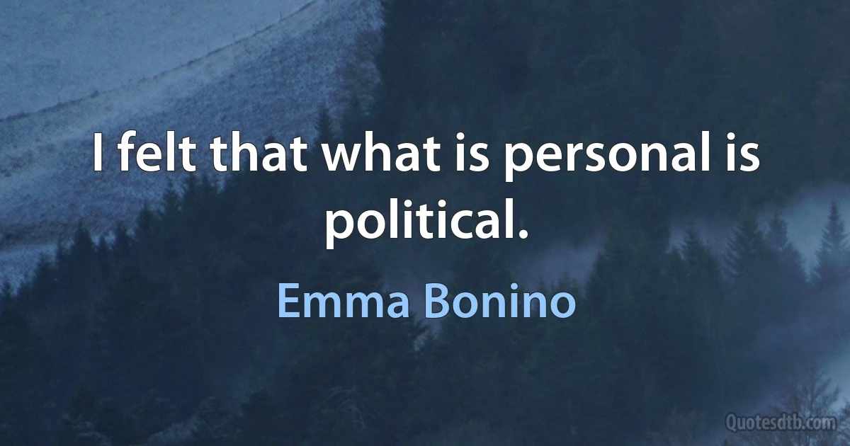 I felt that what is personal is political. (Emma Bonino)