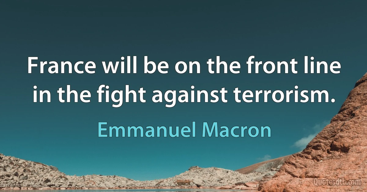 France will be on the front line in the fight against terrorism. (Emmanuel Macron)