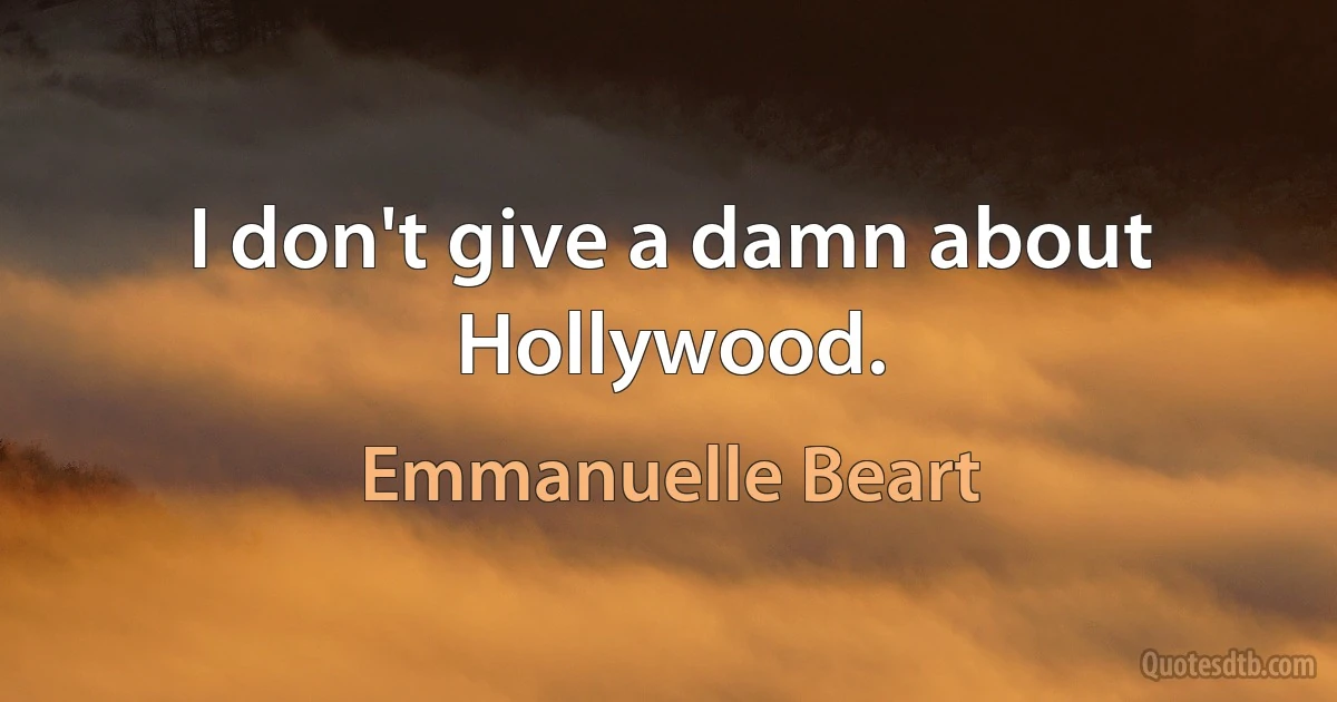 I don't give a damn about Hollywood. (Emmanuelle Beart)