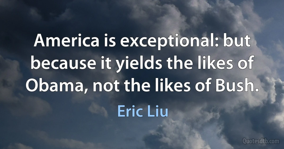 America is exceptional: but because it yields the likes of Obama, not the likes of Bush. (Eric Liu)