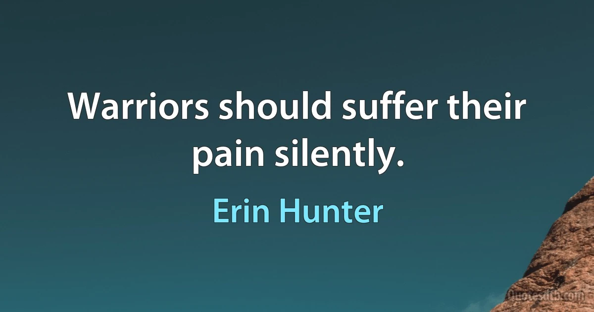 Warriors should suffer their pain silently. (Erin Hunter)