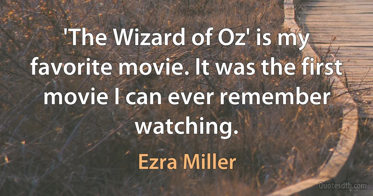 'The Wizard of Oz' is my favorite movie. It was the first movie I can ever remember watching. (Ezra Miller)