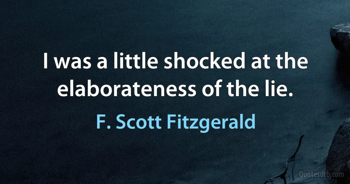 I was a little shocked at the elaborateness of the lie. (F. Scott Fitzgerald)