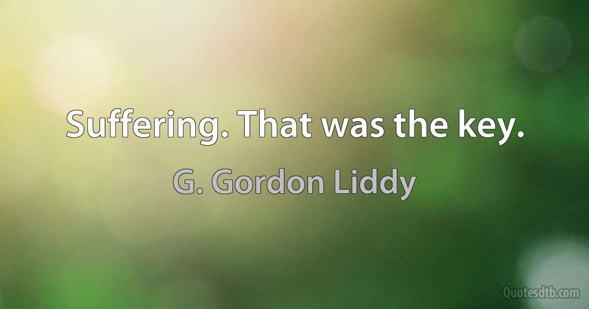 Suffering. That was the key. (G. Gordon Liddy)