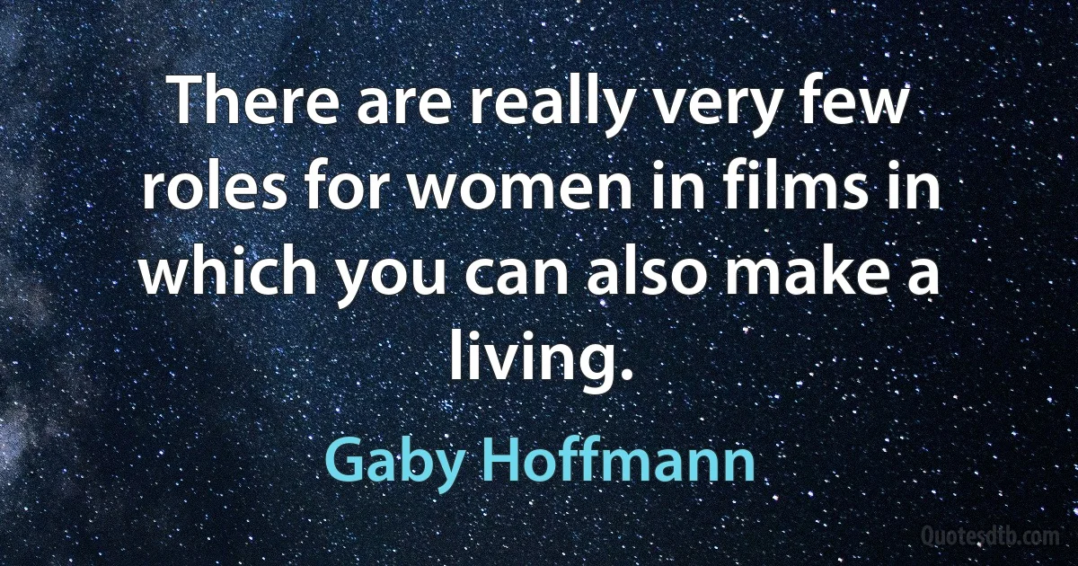 There are really very few roles for women in films in which you can also make a living. (Gaby Hoffmann)