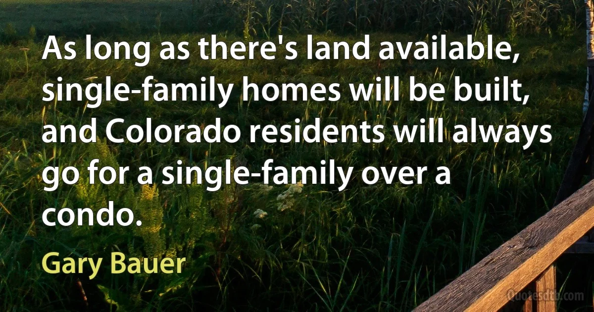 As long as there's land available, single-family homes will be built, and Colorado residents will always go for a single-family over a condo. (Gary Bauer)