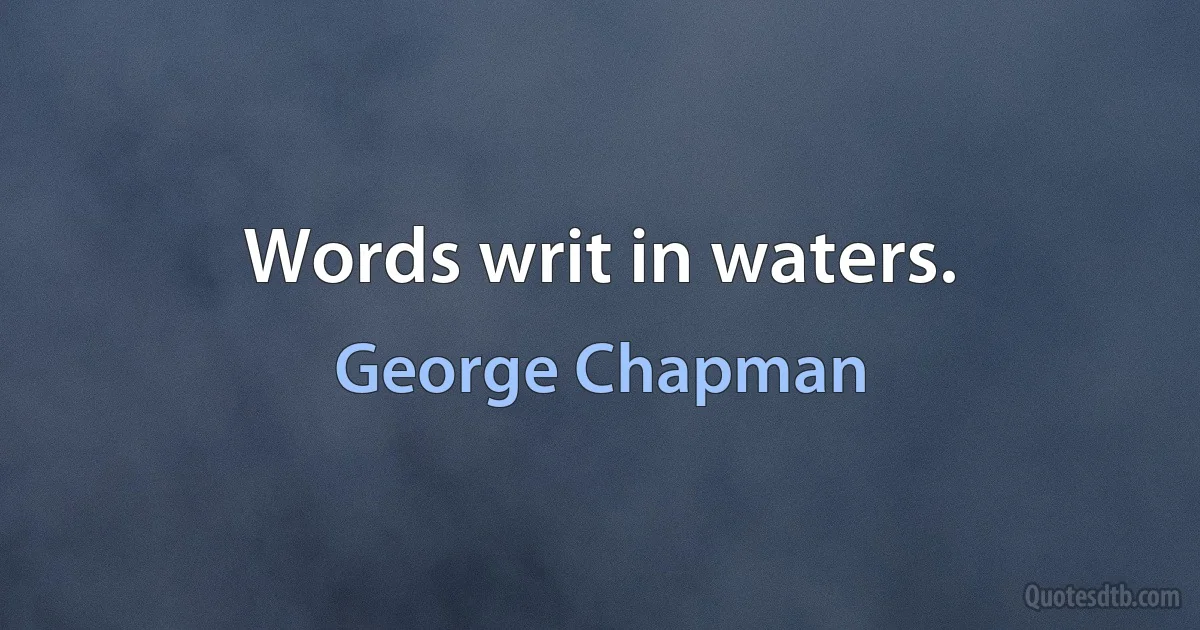 Words writ in waters. (George Chapman)