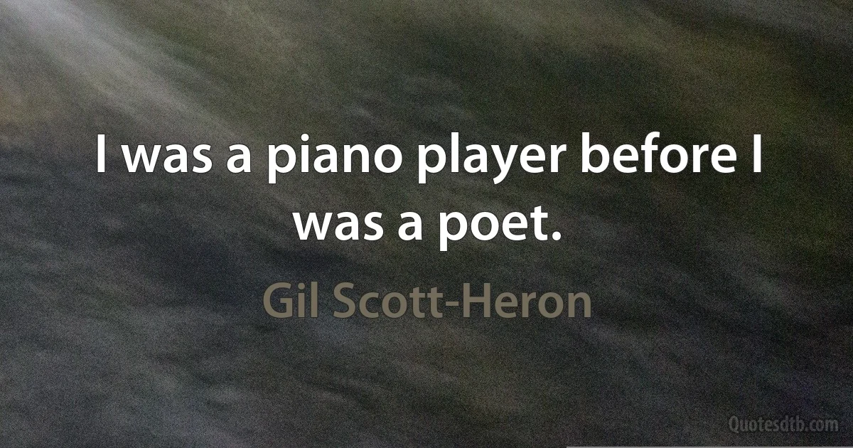 I was a piano player before I was a poet. (Gil Scott-Heron)