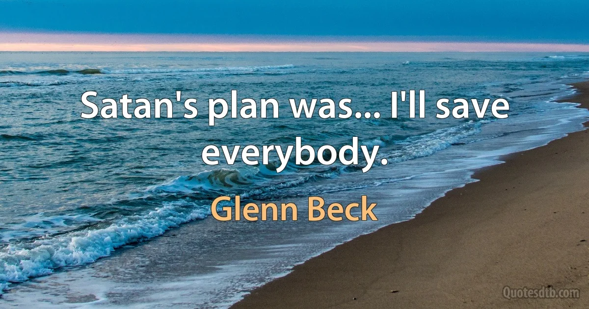 Satan's plan was... I'll save everybody. (Glenn Beck)