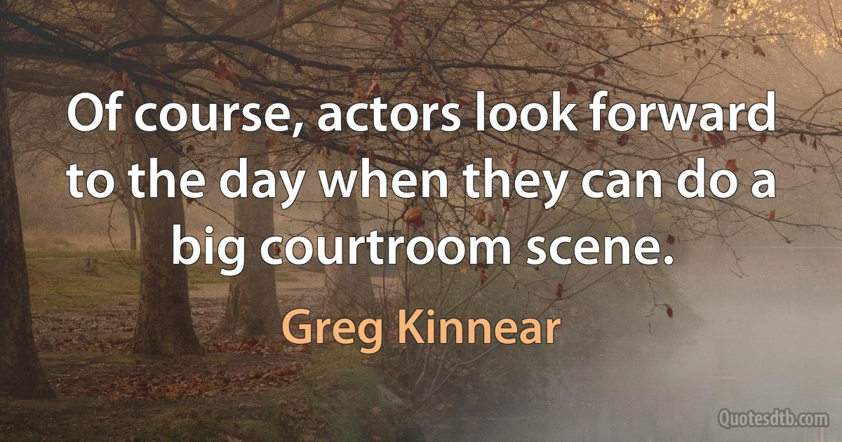 Of course, actors look forward to the day when they can do a big courtroom scene. (Greg Kinnear)