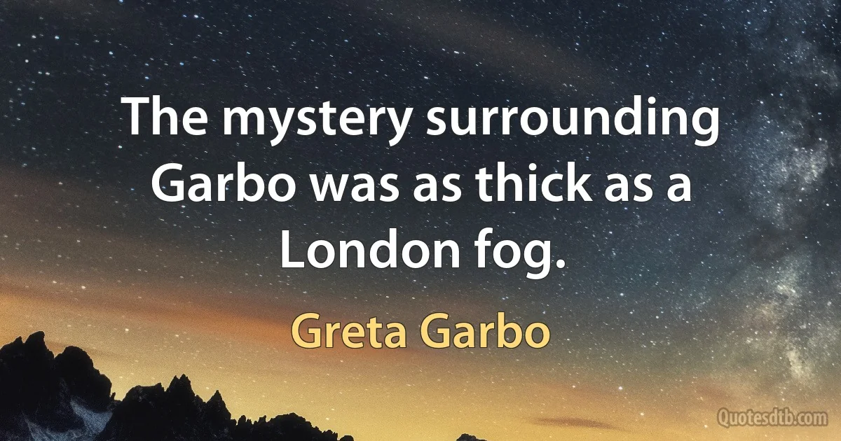 The mystery surrounding Garbo was as thick as a London fog. (Greta Garbo)