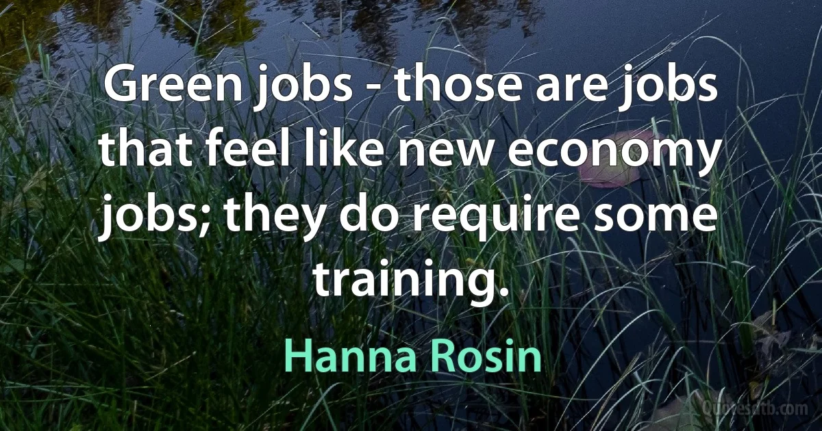 Green jobs - those are jobs that feel like new economy jobs; they do require some training. (Hanna Rosin)