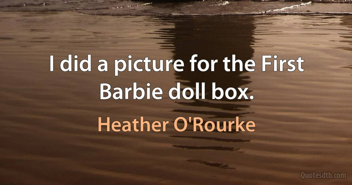 I did a picture for the First Barbie doll box. (Heather O'Rourke)