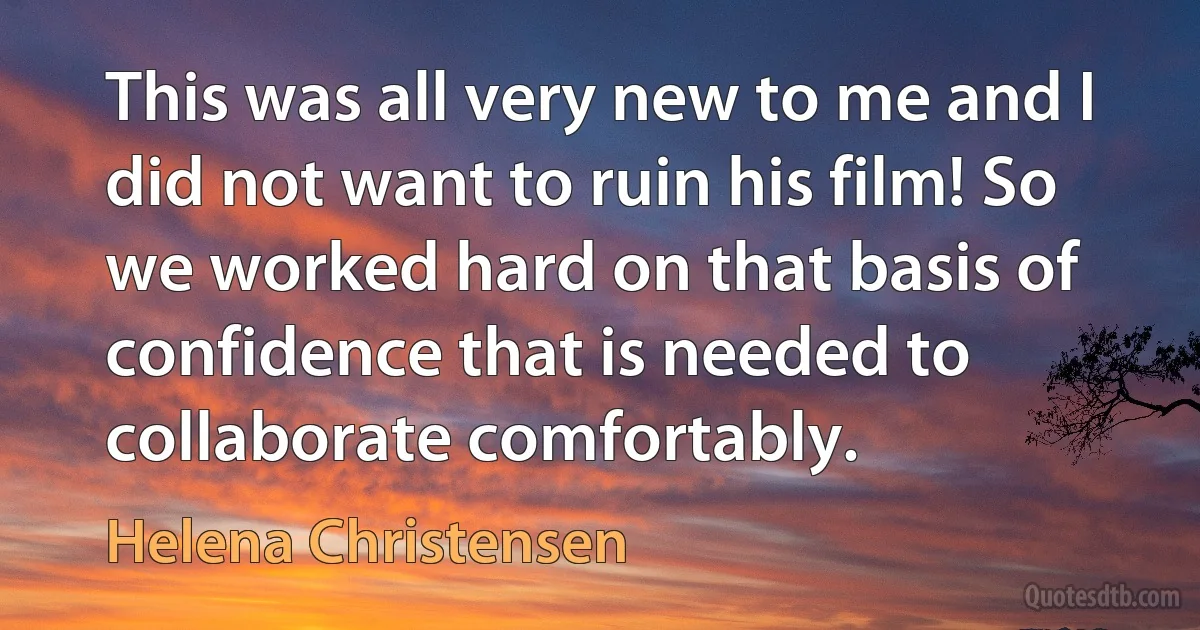 This was all very new to me and I did not want to ruin his film! So we worked hard on that basis of confidence that is needed to collaborate comfortably. (Helena Christensen)