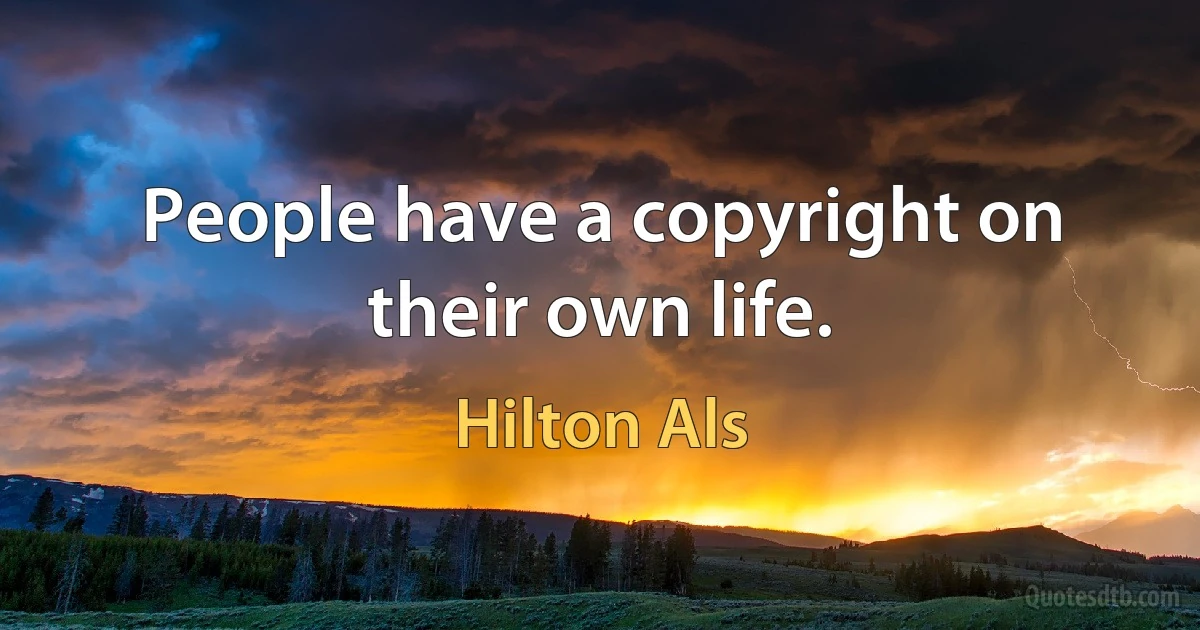 People have a copyright on their own life. (Hilton Als)