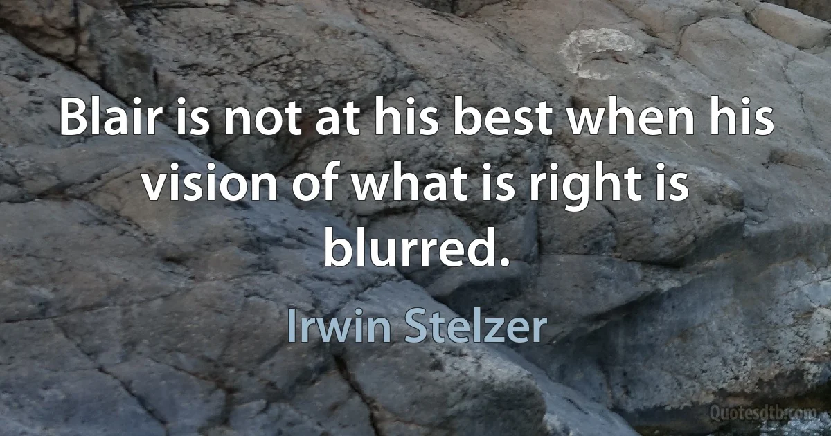 Blair is not at his best when his vision of what is right is blurred. (Irwin Stelzer)