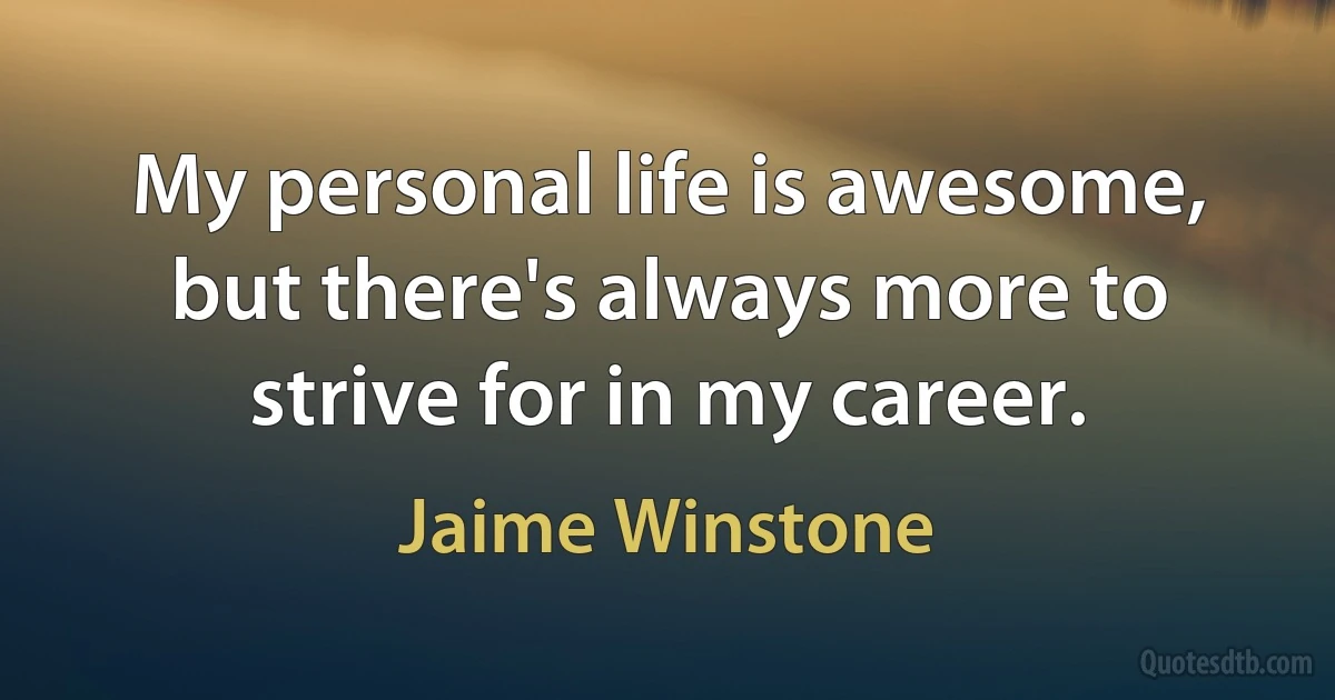 My personal life is awesome, but there's always more to strive for in my career. (Jaime Winstone)