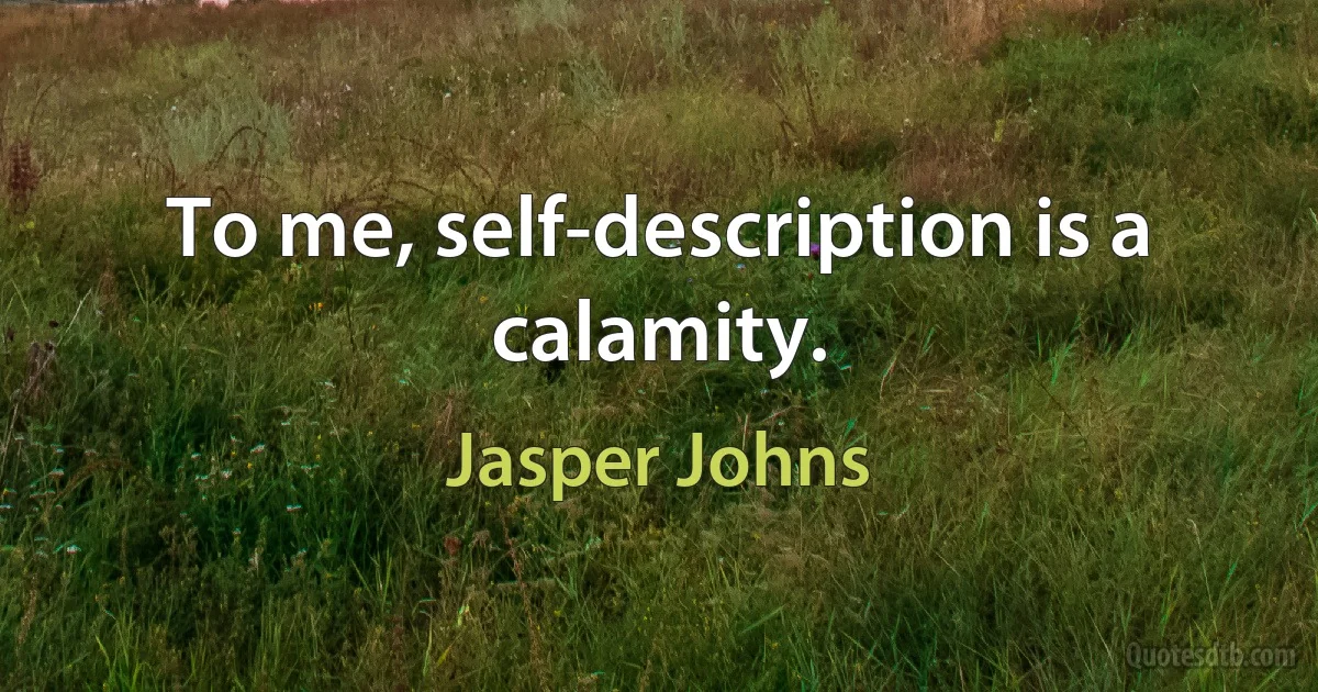 To me, self-description is a calamity. (Jasper Johns)