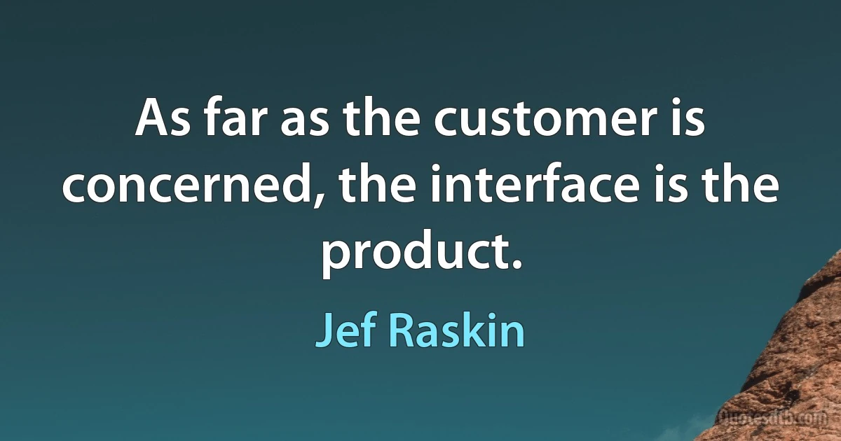 As far as the customer is concerned, the interface is the product. (Jef Raskin)