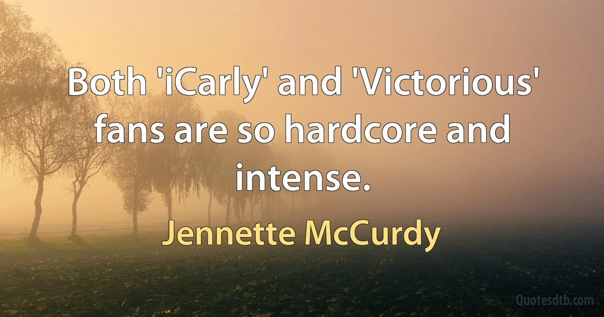 Both 'iCarly' and 'Victorious' fans are so hardcore and intense. (Jennette McCurdy)