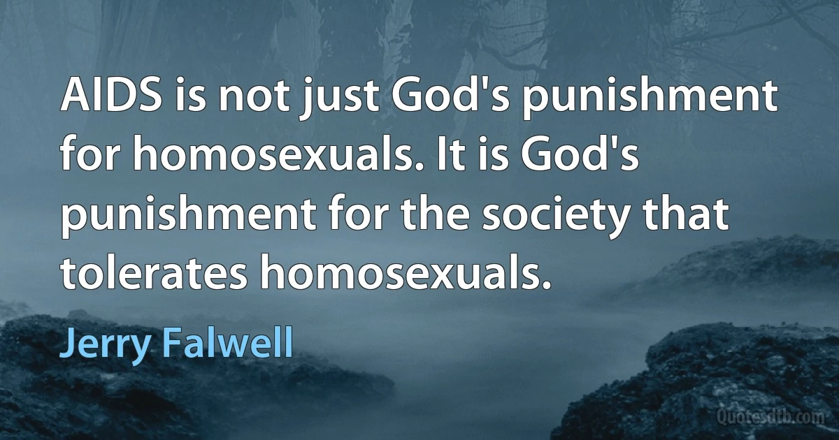 AIDS is not just God's punishment for homosexuals. It is God's punishment for the society that tolerates homosexuals. (Jerry Falwell)