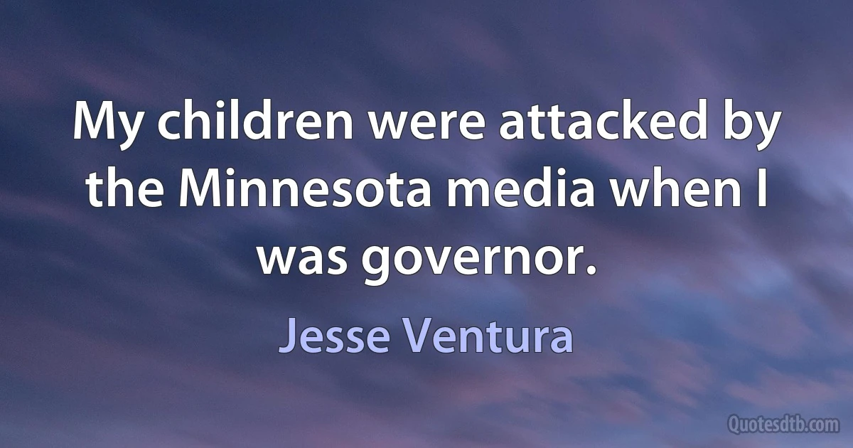 My children were attacked by the Minnesota media when I was governor. (Jesse Ventura)