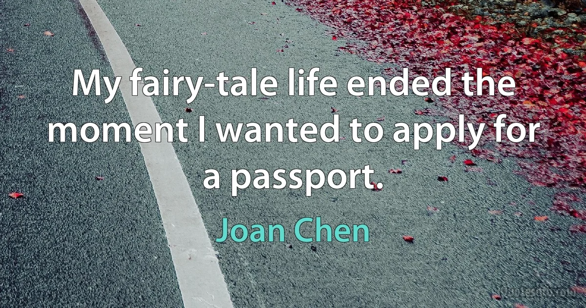 My fairy-tale life ended the moment I wanted to apply for a passport. (Joan Chen)