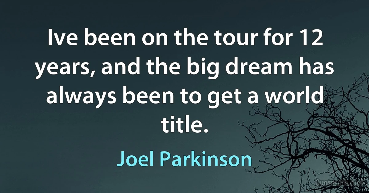 Ive been on the tour for 12 years, and the big dream has always been to get a world title. (Joel Parkinson)