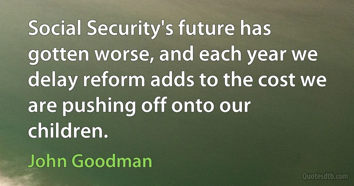 Social Security's future has gotten worse, and each year we delay reform adds to the cost we are pushing off onto our children. (John Goodman)