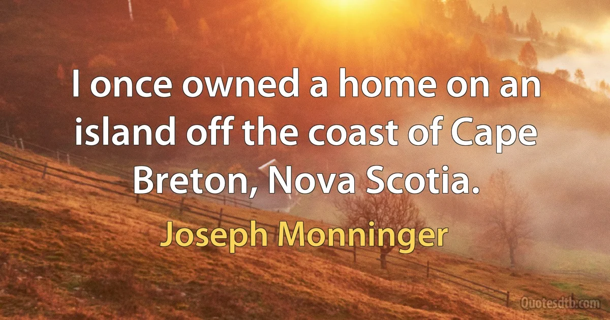 I once owned a home on an island off the coast of Cape Breton, Nova Scotia. (Joseph Monninger)