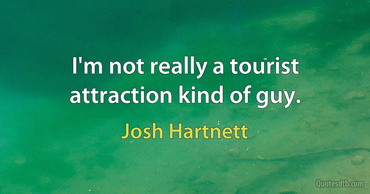 I'm not really a tourist attraction kind of guy. (Josh Hartnett)