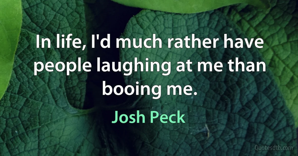 In life, I'd much rather have people laughing at me than booing me. (Josh Peck)