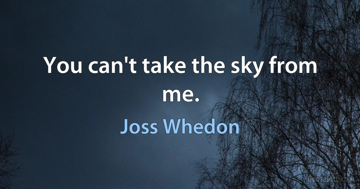 You can't take the sky from me. (Joss Whedon)