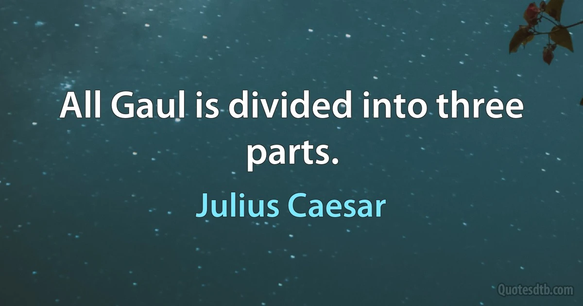 All Gaul is divided into three parts. (Julius Caesar)